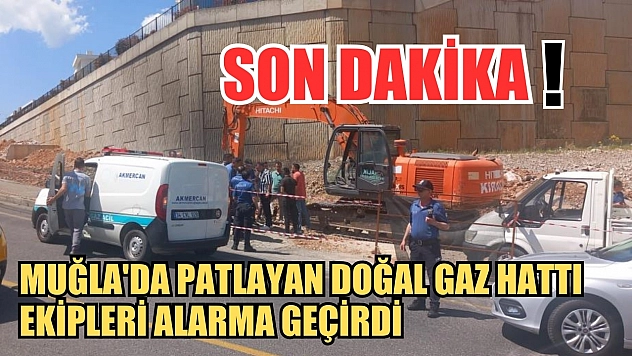 Muğla'da patlayan doğal gaz hattı ekipleri alarma geçirdi