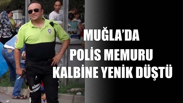 Muğla'da Polis memuru kalbine yenik düştü