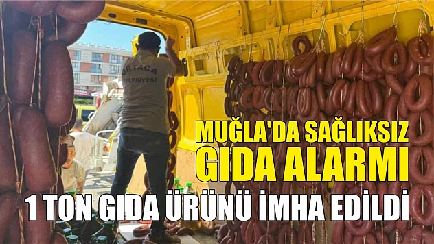 Muğla'da sağlıksız gıda alarmı: 1 ton gıda ürünü imha edildi