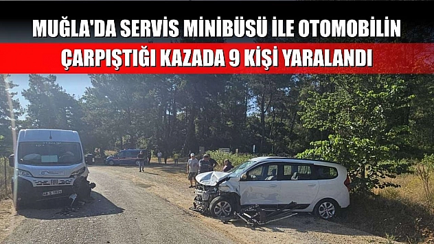 Muğla'da servis minibüsü ile otomobilin çarpıştığı kazada 9 kişi yaralandı