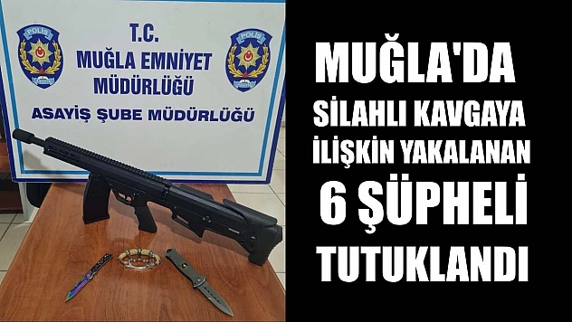 Muğla'da silahlı kavgaya ilişkin yakalanan 6 şüpheli tutuklandı