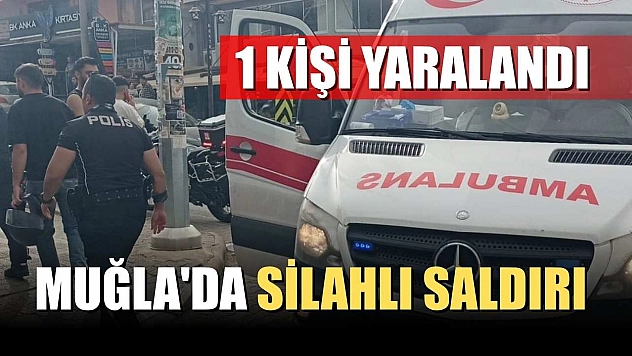Muğla'da silahlı saldırı: 1 kişi yaralandı