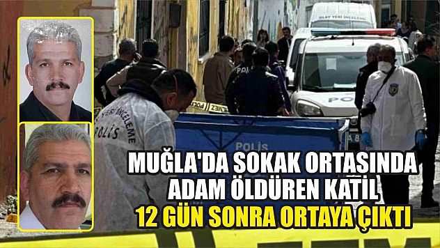 Muğla'da sokak ortasında adam öldüren katil 12 gün sonra ortaya çıktı