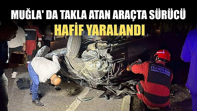 Muğla' da takla atan araçta sürücü hafif yaralandı