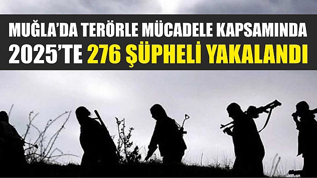 Muğla'da terörle mücadele kapsamında 2025'te 276 şüpheli yakalandı