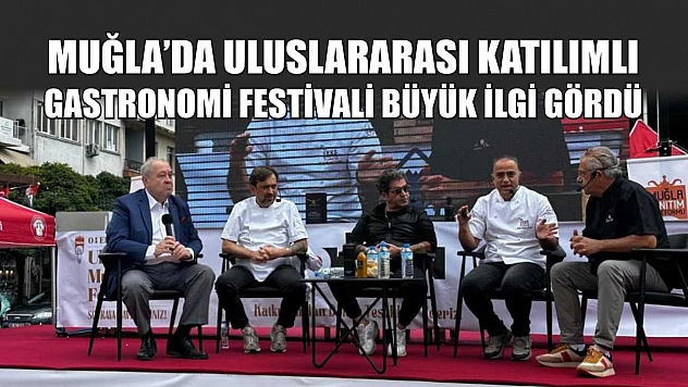 Muğla'da Uluslararası katılımlı gastronomi festivali büyük ilgi gördü