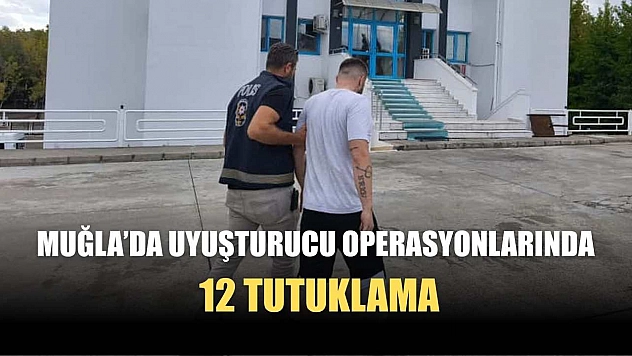 Muğla'da uyuşturucu operasyonlarında 12 tutuklama