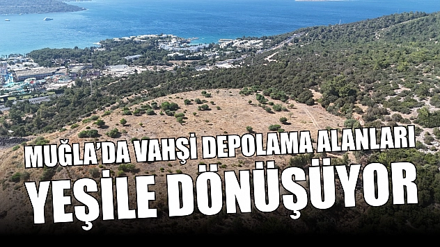 Muğla'da Vahşi Depolama Alanları Yeşile Dönüşüyor