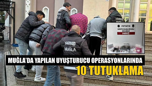 Muğla'da yapılan uyuşturucu operasyonlarında 10 tutuklama