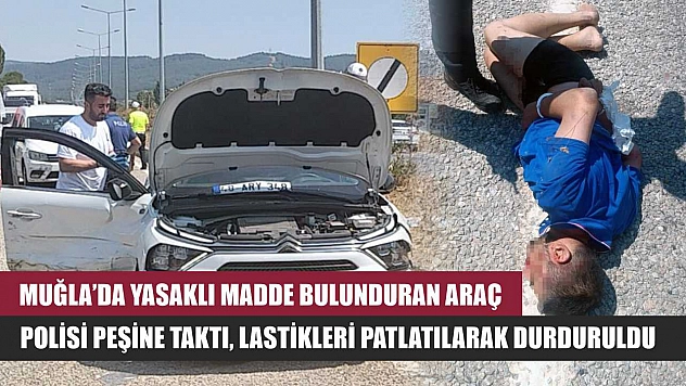 Muğla'da Yasaklı madde bulunduran araç, polisi peşine taktı, lastikleri patlatılarak durduruldu