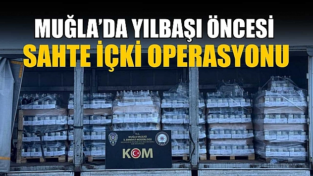 Muğla'da yılbaşı öncesi sahte içki operasyonu