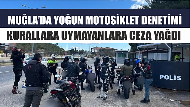 Muğla'da yoğun motosiklet denetimi: Kurallara uymayanlara ceza yağdı