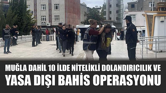 Muğla Dahil 10 İlde Nitelikli Dolandırıcılık ve Yasa Dışı Bahis Operasyonu