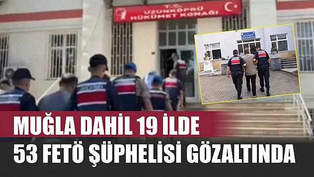 Muğla Dahil 19 İlde 53 FETÖ Şüphelisi Gözaltında