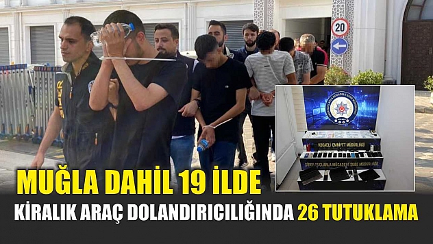 Muğla dahil 19 ilde kiralık araç dolandırıcılığında 26 tutuklama