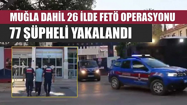 Muğla Dahil 26 İlde FETÖ Operasyonu: 77 Şüpheli Yakalandı