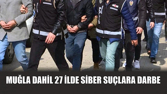 Muğla dahil 27 ilde siber suçlara darbe
