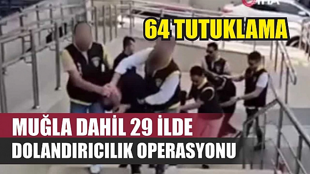 Muğla Dahil 29 İlde Dolandırıcılık Operasyonu: 64 Tutuklama