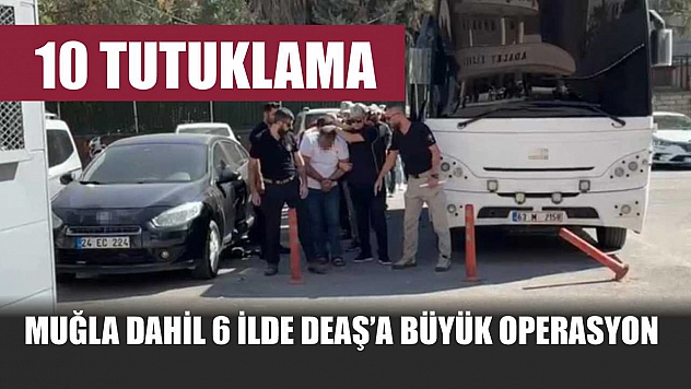 Muğla Dahil 6 İlde DEAŞ'a Büyük Operasyon: 10 Tutuklama
