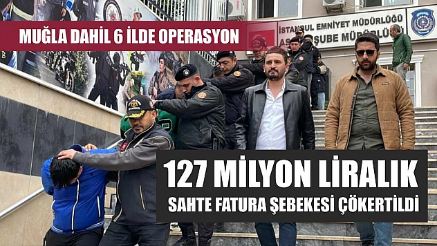 Muğla Dahil 6 İlde Operasyon: 127 Milyon Liralık Sahte Fatura Şebekesi Çökertildi