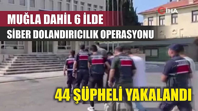 Muğla Dahil 6 İlde Siber Dolandırıcılık Operasyonu: 44 Şüpheli Yakalandı