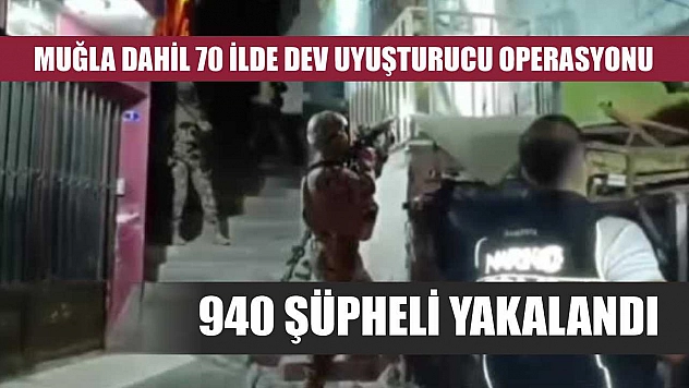 Muğla Dahil 70 İlde Dev Uyuşturucu Operasyonu: 940 Şüpheli Yakalandı