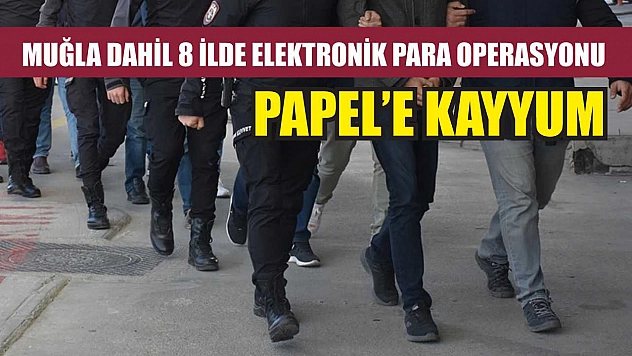 Muğla Dahil 8 İlde Elektronik Para Operasyonu PAPEL'e Kayyum