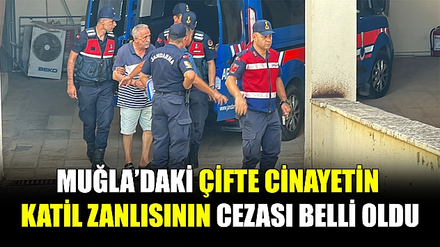 Muğla'daki Çifte cinayetin katil zanlısının cezası belli oldu