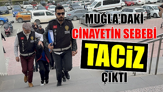Muğla'daki cinayetin sebebi taciz çıktı