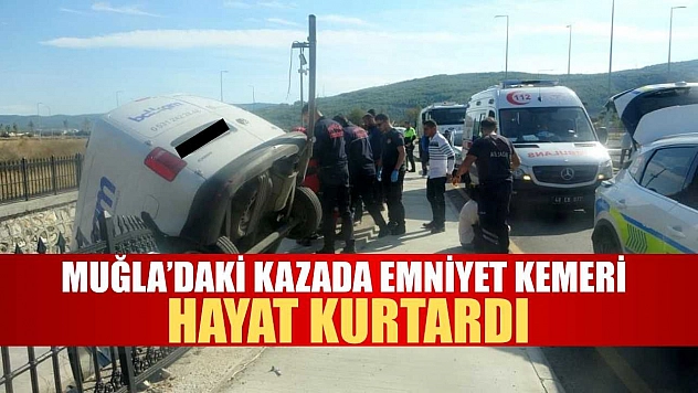 Muğla'daki Kazada emniyet kemeri hayat kurtardı