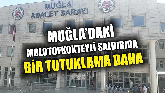 Muğla'daki molotofkokteyli saldırıda bir tutuklama daha