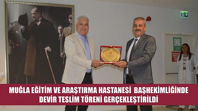 Muğla Eğitim ve Araştırma Hastanesi  Başhekimliğinde Devir Teslim Töreni Gerçekleştirildi