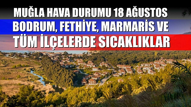 Muğla Hava Durumu 18 Ağustos: Bodrum, Fethiye, Marmaris ve Tüm İlçelerde Sıcaklıklar