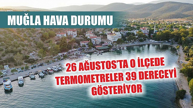 Muğla Hava Durumu: 26 Ağustos'ta O İlçede Termometreler 39 dereceyi Gösteriyor