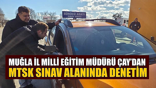 Muğla İl Milli Eğitim Müdürü Çay'dan MTSK sınav alanında denetim