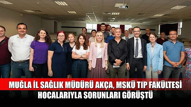 Muğla İl Sağlık Müdürü Akça, MSKÜ Tıp Fakültesi Hocalarıyla Sorunları Görüştü