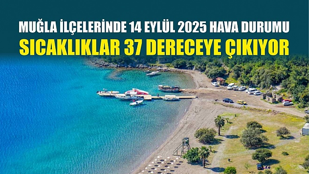 Muğla ilçelerinde 14 Eylül 2025 hava durumu: Sıcaklıklar 37 dereceye çıkıyor