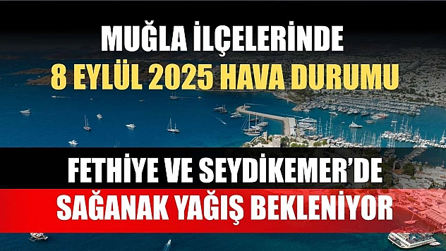 Muğla ilçelerinde 8 Eylül 2025 Hava Durumu: Fethiye ve Seydikemer'de Sağanak Yağış Bekleniyor