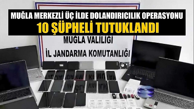 Muğla merkezli üç ilde dolandırıcılık operasyonu: 10 şüpheli tutuklandı