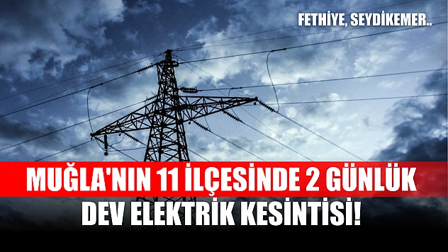 Muğla'nın 11 ilçesinde 2 günlük dev elektrik kesintisi! Fethiye, Seydikemer.. 25-26 Eylül