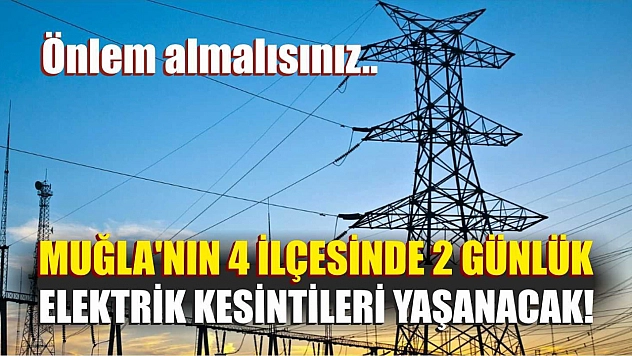 Muğla'nın 4 ilçesinde 2 günlük elektrik kesintileri yaşanacak! Önlem almalısınız..