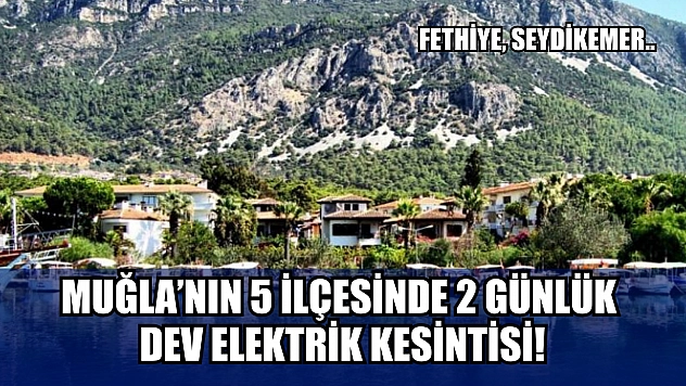 Muğla'nın 5 ilçesinde 2 günlük dev elektrik kesintisi! Fethiye, Seydikemer..  28-29 Temmuz