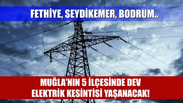 Muğla'nın 5 İlçesinde Dev Elektrik Kesintisi Yaşanacak! Fethiye, Seydikemer, Bodrum..