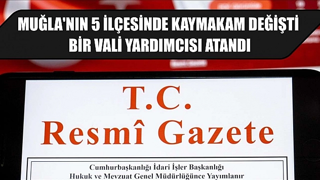 Muğla'nın 5 ilçesinde kaymakam değişti, bir vali yardımcısı atandı