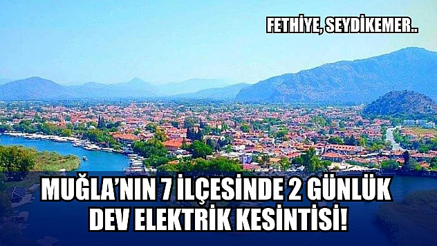 Muğla'nın 7 ilçesinde 2 günlük dev elektrik kesintisi! Fethiye, Seydikemer.. 3-4 Ağustos