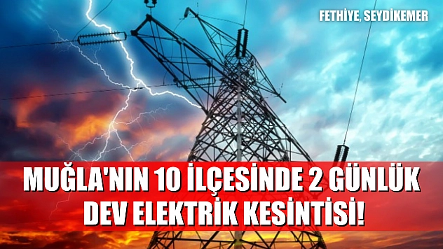 Muğla'nın 10 ilçesinde 2 günlük dev elektrik kesintisi! Fethiye, Seydikemer.. 23-24 Ağustos