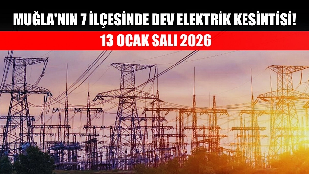 Muğla'nın 7 ilçesinde dev elektrik kesintisi! 13 Ocak Salı 2026