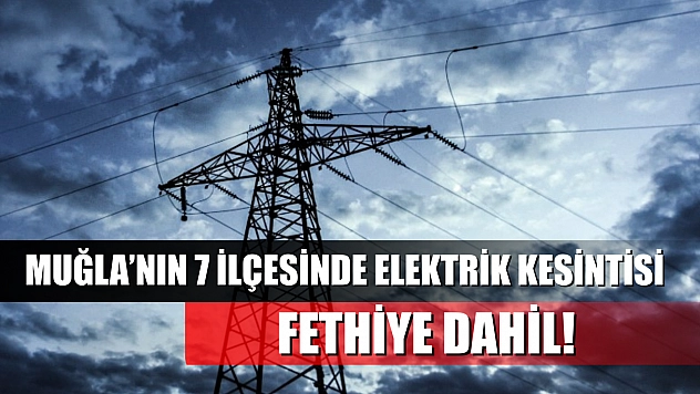 Muğla'nın 7 ilçesinde elektrik kesintisi yaşanacak! Fethiye dahil! 13 Mayıs 2025