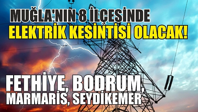 Muğla'nın 8 ilçesinde elektrik kesintisi olacak! Fethiye, Bodrum, Marmaris, Seydikemer