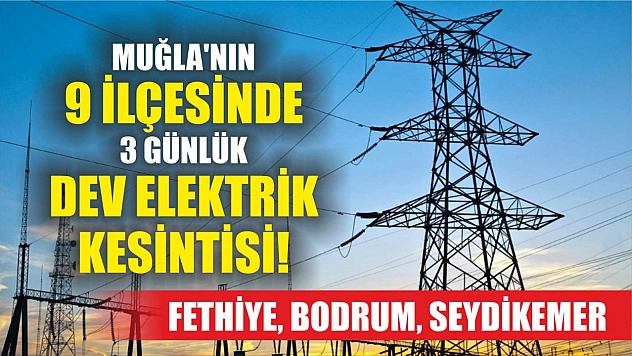 Muğla'nın 9 ilçesinde 3 günlük dev elektrik kesintisi! Fethiye, Bodrum, Seydikemer